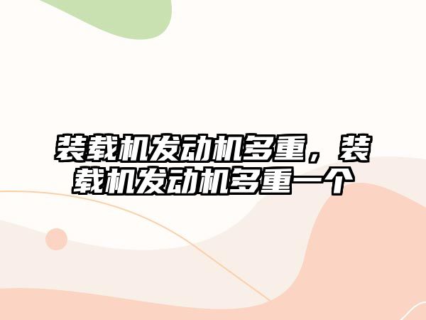 裝載機發(fā)動機多重，裝載機發(fā)動機多重一個