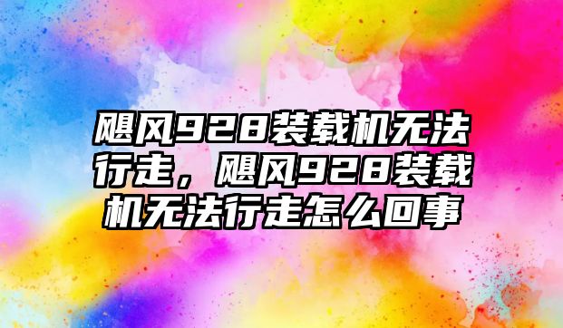 颶風928裝載機無法行走，颶風928裝載機無法行走怎么回事