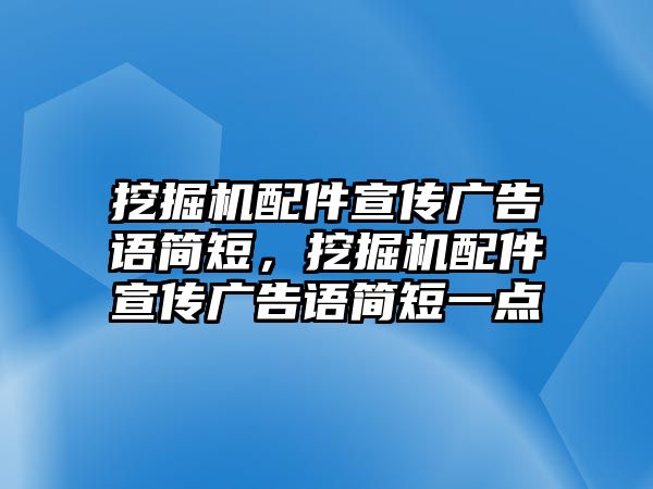 挖掘機配件宣傳廣告語簡短，挖掘機配件宣傳廣告語簡短一點