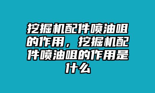 挖掘機配件噴油咀的作用，挖掘機配件噴油咀的作用是什么