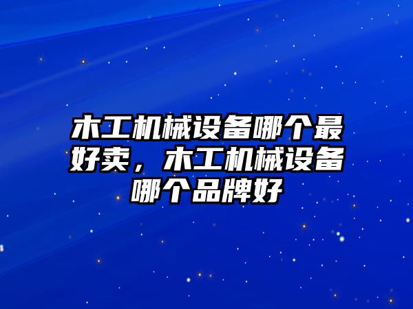 木工機(jī)械設(shè)備哪個(gè)最好賣(mài)，木工機(jī)械設(shè)備哪個(gè)品牌好