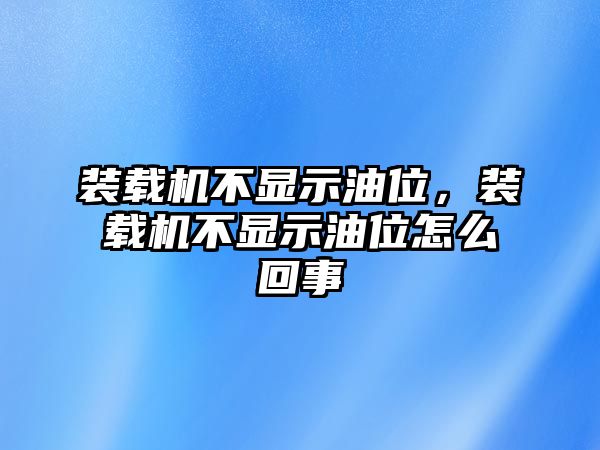 裝載機不顯示油位，裝載機不顯示油位怎么回事