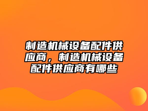 制造機械設(shè)備配件供應(yīng)商，制造機械設(shè)備配件供應(yīng)商有哪些