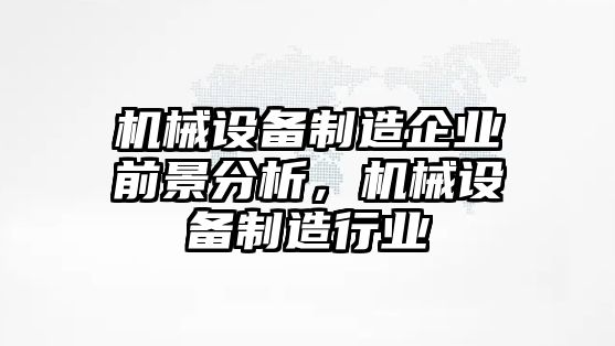 機(jī)械設(shè)備制造企業(yè)前景分析，機(jī)械設(shè)備制造行業(yè)