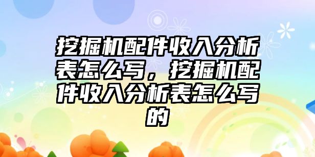 挖掘機配件收入分析表怎么寫，挖掘機配件收入分析表怎么寫的