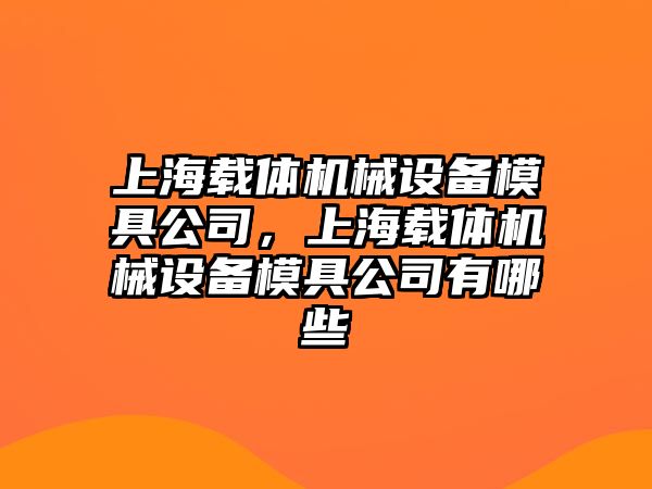 上海載體機械設備模具公司，上海載體機械設備模具公司有哪些