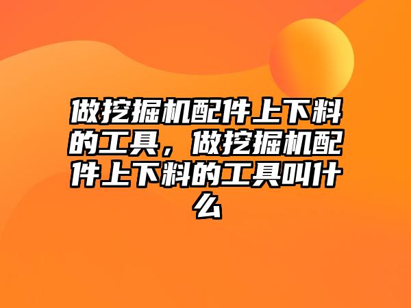 做挖掘機配件上下料的工具，做挖掘機配件上下料的工具叫什么