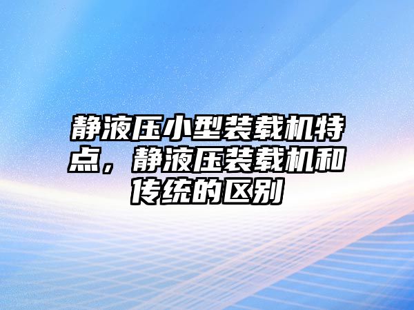 靜液壓小型裝載機特點，靜液壓裝載機和傳統(tǒng)的區(qū)別