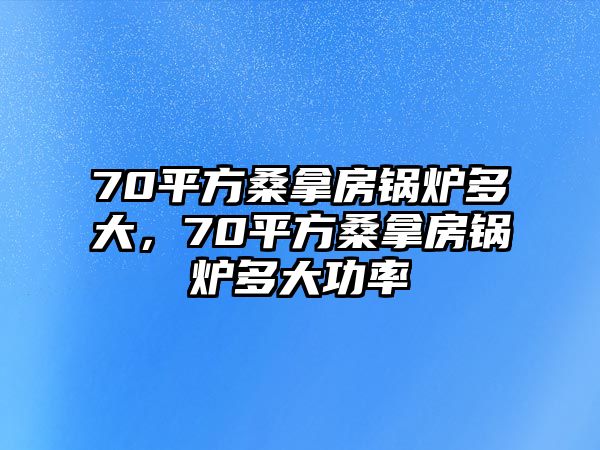 70平方桑拿房鍋爐多大，70平方桑拿房鍋爐多大功率