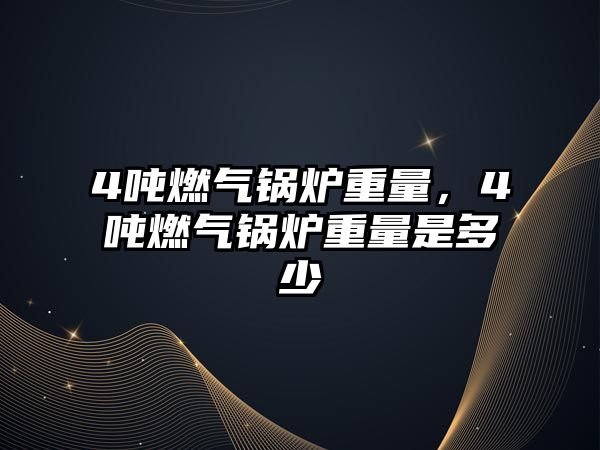 4噸燃?xì)忮仩t重量，4噸燃?xì)忮仩t重量是多少