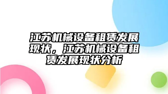 江蘇機(jī)械設(shè)備租賃發(fā)展現(xiàn)狀，江蘇機(jī)械設(shè)備租賃發(fā)展現(xiàn)狀分析