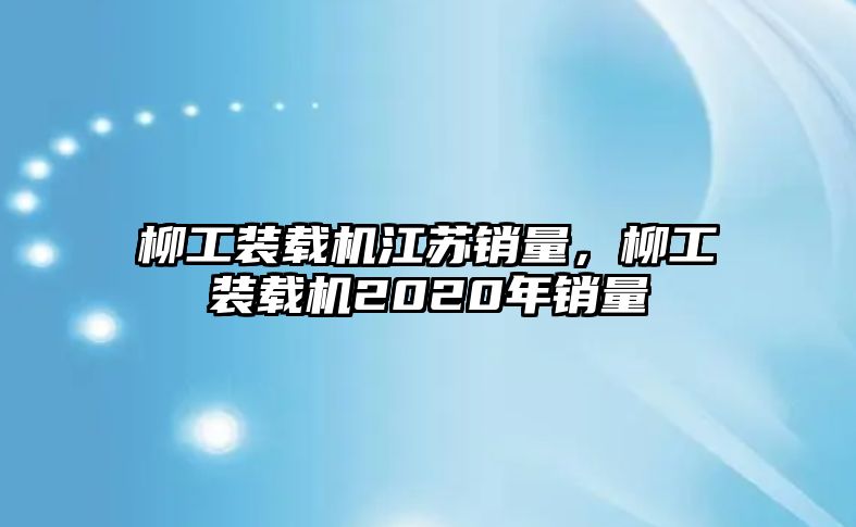 柳工裝載機(jī)江蘇銷量，柳工裝載機(jī)2020年銷量