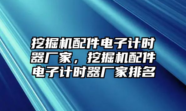 挖掘機(jī)配件電子計(jì)時(shí)器廠家，挖掘機(jī)配件電子計(jì)時(shí)器廠家排名