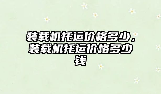 裝載機托運價格多少，裝載機托運價格多少錢