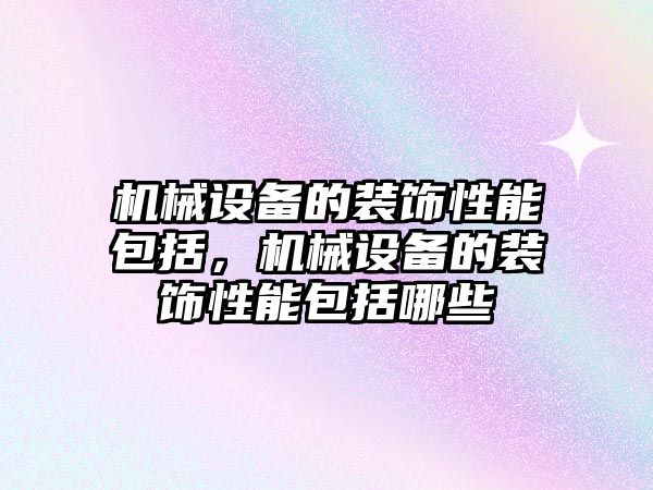 機械設備的裝飾性能包括，機械設備的裝飾性能包括哪些