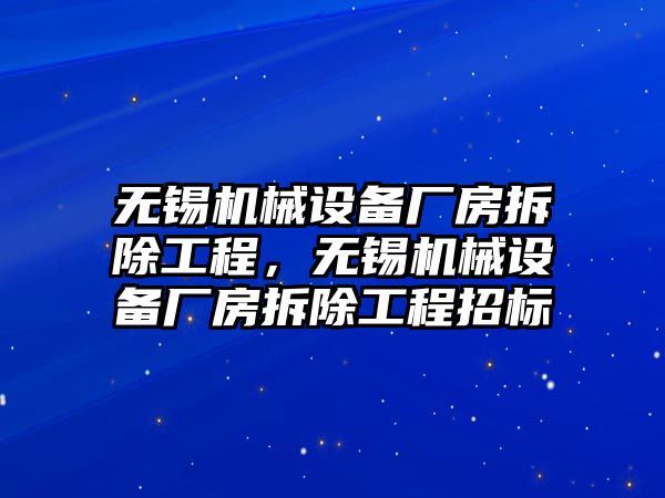 無錫機(jī)械設(shè)備廠房拆除工程，無錫機(jī)械設(shè)備廠房拆除工程招標(biāo)