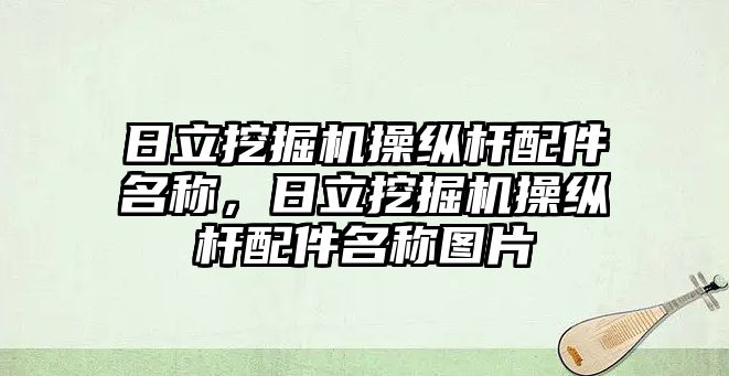 日立挖掘機操縱桿配件名稱，日立挖掘機操縱桿配件名稱圖片