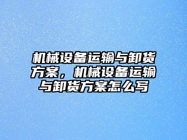 機(jī)械設(shè)備運(yùn)輸與卸貨方案，機(jī)械設(shè)備運(yùn)輸與卸貨方案怎么寫