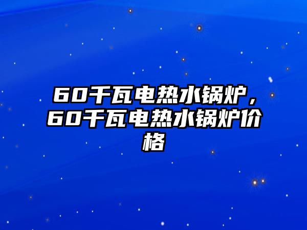 60千瓦電熱水鍋爐，60千瓦電熱水鍋爐價格