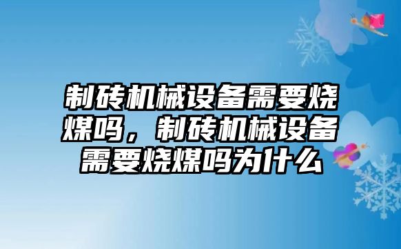 制磚機械設備需要燒煤嗎，制磚機械設備需要燒煤嗎為什么