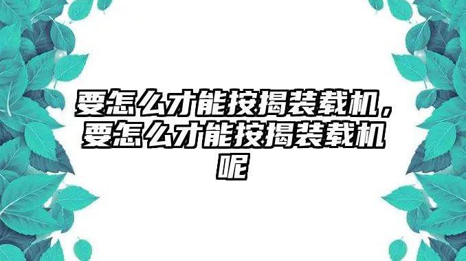 要怎么才能按揭裝載機(jī)，要怎么才能按揭裝載機(jī)呢