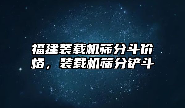 福建裝載機(jī)篩分斗價(jià)格，裝載機(jī)篩分鏟斗