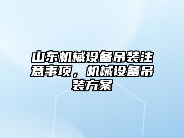 山東機械設(shè)備吊裝注意事項，機械設(shè)備吊裝方案