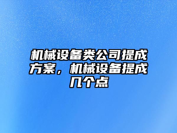 機械設備類公司提成方案，機械設備提成幾個點