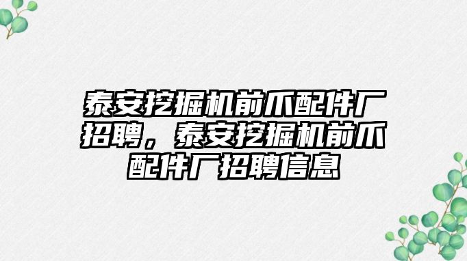 泰安挖掘機前爪配件廠招聘，泰安挖掘機前爪配件廠招聘信息