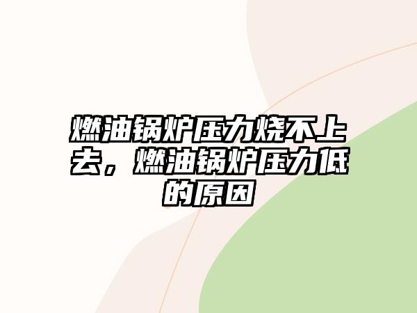 燃油鍋爐壓力燒不上去，燃油鍋爐壓力低的原因