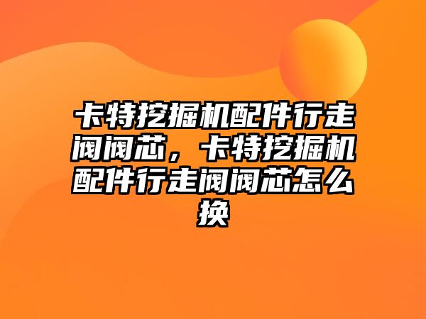 卡特挖掘機配件行走閥閥芯，卡特挖掘機配件行走閥閥芯怎么換