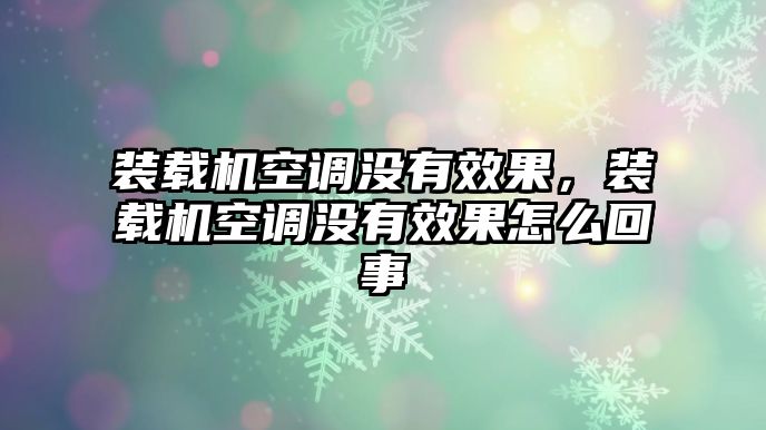 裝載機(jī)空調(diào)沒有效果，裝載機(jī)空調(diào)沒有效果怎么回事