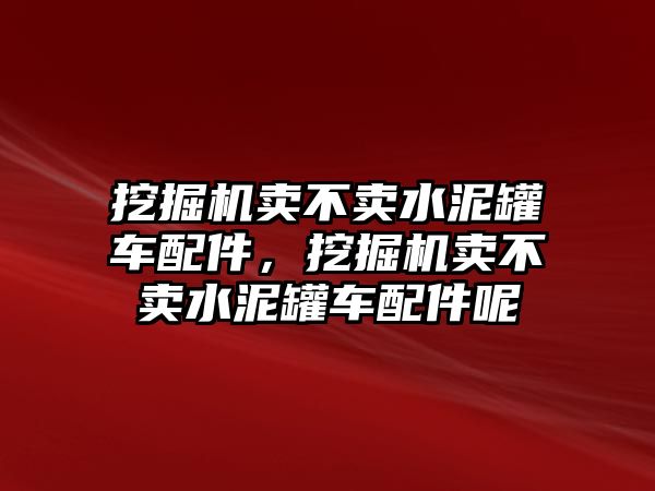 挖掘機賣不賣水泥罐車配件，挖掘機賣不賣水泥罐車配件呢