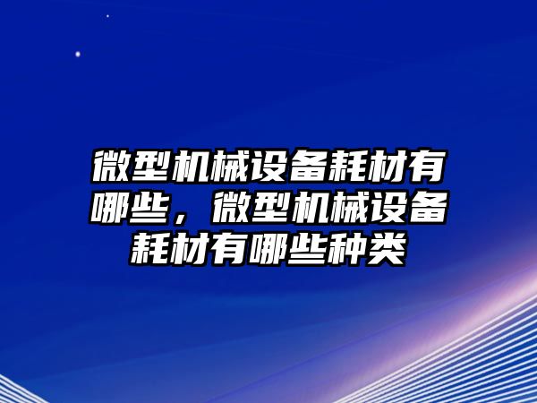 微型機械設備耗材有哪些，微型機械設備耗材有哪些種類