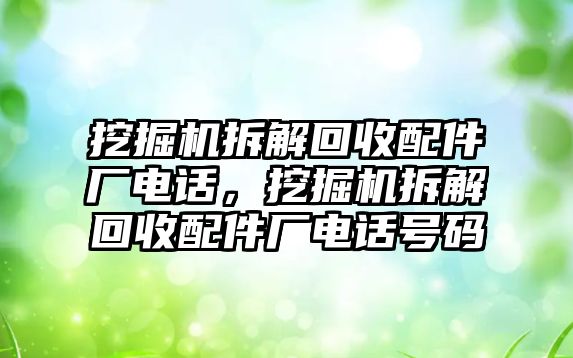 挖掘機(jī)拆解回收配件廠電話，挖掘機(jī)拆解回收配件廠電話號(hào)碼