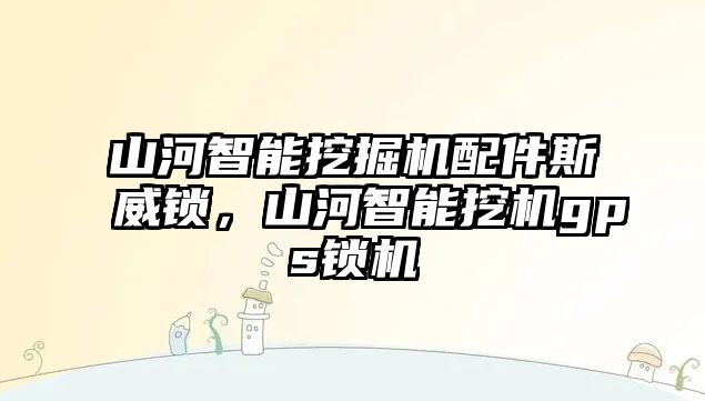 山河智能挖掘機配件斯威鎖，山河智能挖機gps鎖機