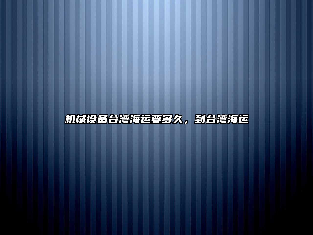 機械設(shè)備臺灣海運要多久，到臺灣海運