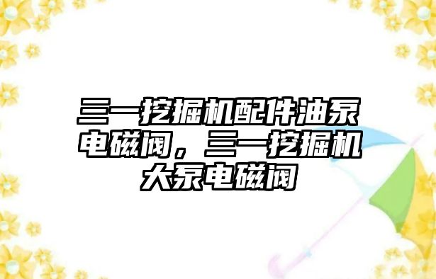 三一挖掘機配件油泵電磁閥，三一挖掘機大泵電磁閥