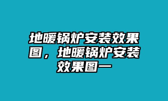 地暖鍋爐安裝效果圖，地暖鍋爐安裝效果圖一