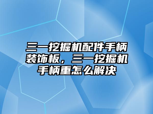 三一挖掘機(jī)配件手柄裝飾板，三一挖掘機(jī)手柄重怎么解決