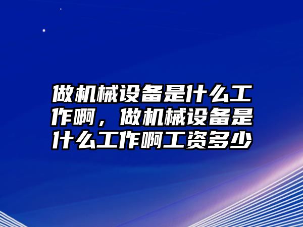 做機(jī)械設(shè)備是什么工作啊，做機(jī)械設(shè)備是什么工作啊工資多少