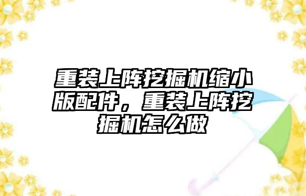 重裝上陣挖掘機縮小版配件，重裝上陣挖掘機怎么做