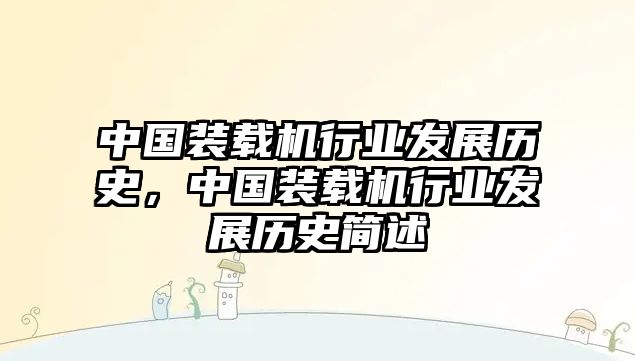 中國裝載機行業(yè)發(fā)展歷史，中國裝載機行業(yè)發(fā)展歷史簡述