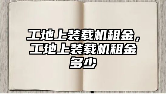 工地上裝載機(jī)租金，工地上裝載機(jī)租金多少