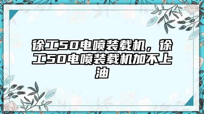 徐工50電噴裝載機(jī)，徐工50電噴裝載機(jī)加不上油