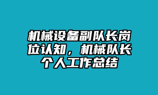 機(jī)械設(shè)備副隊長崗位認(rèn)知，機(jī)械隊長個人工作總結(jié)