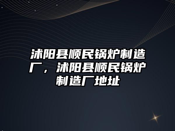 沭陽縣順民鍋爐制造廠，沭陽縣順民鍋爐制造廠地址