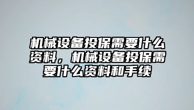 機(jī)械設(shè)備投保需要什么資料，機(jī)械設(shè)備投保需要什么資料和手續(xù)