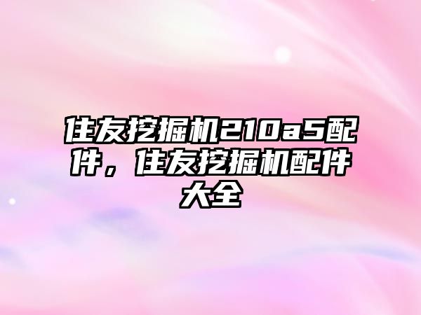 住友挖掘機210a5配件，住友挖掘機配件大全