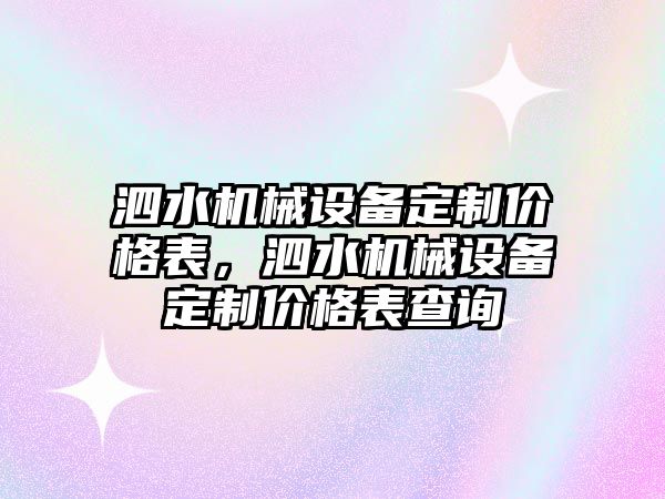 泗水機械設(shè)備定制價格表，泗水機械設(shè)備定制價格表查詢